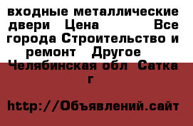  входные металлические двери › Цена ­ 5 360 - Все города Строительство и ремонт » Другое   . Челябинская обл.,Сатка г.